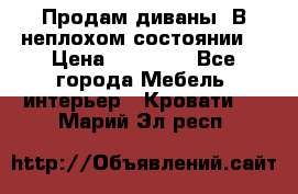 Продам диваны. В неплохом состоянии. › Цена ­ 15 000 - Все города Мебель, интерьер » Кровати   . Марий Эл респ.